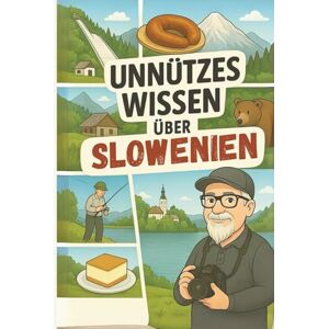 Wohlan, Holger Unnützes Wissen Slowenien: 220 unnütze Fakten zum Staunen, Schmunzeln, Angeben und Klugscheissen. – inklusive 20 persönlicher Tipps vom Autor Wohlan, Holger Unnützes Wissen Slowenien: 220 unnütze Fakten zum Staunen, Schmunzeln, Angeben und Klugscheissen. – inklusive 20 persönlicher Tipps vom Autor