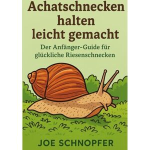 Schnopfer, Joe Achatschnecken halten leicht gemacht – Der Anfänger-Guide für glückliche Riesenschnecken: Achatschnecken artgerecht halten / Tipps & Tricks über die Haltung der afrikanischen Riesenschnecken Schnopfer, Joe Achatschnecken halten leicht gemacht – Der Anfänger-Guide für glückliche Riesenschnecken: Achatschnecken artgerecht halten / Tipps & Tricks über die Haltung der afrikanischen Riesenschnecken