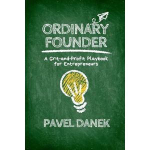 Danek, Pavel Ordinary Founder: A Grit-and-Profit Playbook for Entrepreneurs Danek, Pavel Ordinary Founder: A Grit-and-Profit Playbook for Entrepreneurs