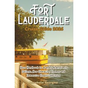 Georgina, Annabella The Fort Lauderdale Cruise Guide 2026: Your Handbook to 4 and 5 Night Family Sailings, New Character Themes and Immersive Theatrical Dining (The Insider's Short Cruise Guides) Georgina, Annabella The Fort Lauderdale Cruise Guide 2026: Your Handbook to 4 and 5 Night Family Sailings, New Character Themes and Immersive Theatrical Dining (The Insider's Short Cruise Guides)