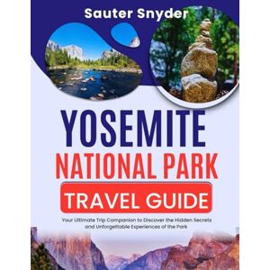 Snyder, Sauter Yosemite National Park Travel Guide: Your Ultimate Trip Companion to Discover the Hidden Secrets and Unforgettable Experiences of the Park Snyder, Sauter Yosemite National Park Travel Guide: Your Ultimate Trip Companion to Discover the Hidden Secrets and Unforgettable Experiences of the Park