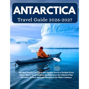 Garduno, Ruby Antarctica Travel Guide 2026 2027: The Most Detailed and Up-to-date Insider's Secret to Navigate Every Route, Master Every Landing, and Experience ... the Costly Mistakes in the White Continent Garduno, Ruby Antarctica Travel Guide 2026 2027: The Most Detailed and Up-to-date Insider's Secret to Navigate Every Route, Master Every Landing, and Experience ... the Costly Mistakes in the White Continent