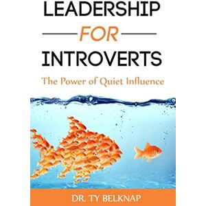 Belknap, Ty Leadership for Introverts: The Power of Quiet Influence Belknap, Ty Leadership for Introverts: The Power of Quiet Influence