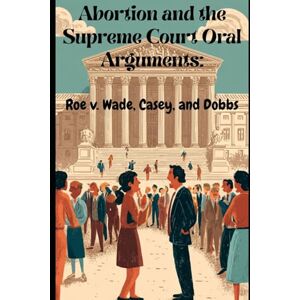 Giacomo, Tony Abortion and the Supreme Court Oral Arguments: Roe v. Wade, Casey, and Dobbs Giacomo, Tony Abortion and the Supreme Court Oral Arguments: Roe v. Wade, Casey, and Dobbs