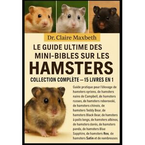 MAXBETH, DR. CLAIRE LE GUIDE ULTIME DES MINI-BIBLES SUR LES HAMSTERS : COLLECTION COMPLÈTE — 15 LIVRES EN 1: Guide pratique pour l'élevage de hamsters syriens, de ... de hamsters chinois, de hamsters... MAXBETH, DR. CLAIRE LE GUIDE ULTIME DES MINI-BIBLES SUR LES HAMSTERS : COLLECTION COMPLÈTE — 15 LIVRES EN 1: Guide pratique pour l'élevage de hamsters syriens, de ... de hamsters chinois, de hamsters...