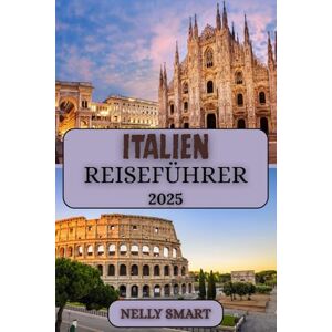 SMART, NELLY Italien Reiseführer 2025: Planen Sie das perfekte italienische Abenteuer mit Insidertipps und Updates für 2025 SMART, NELLY Italien Reiseführer 2025: Planen Sie das perfekte italienische Abenteuer mit Insidertipps und Updates für 2025