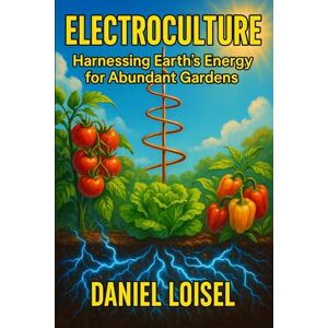 Loisel, Daniel DIY Electroculture Gardening: Evidence-Based Methods for Enhanced Plant Growth: Scientific Techniques for Magnetopriming, Atmospheric Antennas, and Electrical Stimulation in Your Garden Loisel, Daniel DIY Electroculture Gardening: Evidence-Based Methods for Enhanced Plant Growth: Scientific Techniques for Magnetopriming, Atmospheric Antennas, and Electrical Stimulation in Your Garden