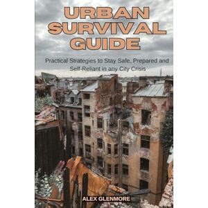 GLENMORE, ALEX URBAN SURVIVAL GUIDE: Practical Strategies to Stay Safe, Prepared, and Self-Reliant in Any City Crisis (The Self-Reliance Survival Collection) GLENMORE, ALEX URBAN SURVIVAL GUIDE: Practical Strategies to Stay Safe, Prepared, and Self-Reliant in Any City Crisis (The Self-Reliance Survival Collection)