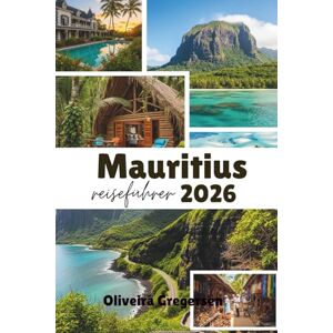 Gregersen, Oliveira Mauritius Reiseführer 2026: Tropische Strände, kulturelle Fusion und Inselabenteuer Gregersen, Oliveira Mauritius Reiseführer 2026: Tropische Strände, kulturelle Fusion und Inselabenteuer
