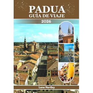Hartley, Lane PADUA GUÍA DE VIAJE (a todo color): Un viaje a través de la belleza eterna, las joyas ocultas, la cultura y los tesoros sagrados del norte de Italia Hartley, Lane PADUA GUÍA DE VIAJE (a todo color): Un viaje a través de la belleza eterna, las joyas ocultas, la cultura y los tesoros sagrados del norte de Italia