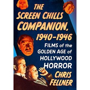 Fellner, Chris The Screen Chills Companion, 1940-1946: Films of the Golden Age of Hollywood Horror Fellner, Chris The Screen Chills Companion, 1940-1946: Films of the Golden Age of Hollywood Horror