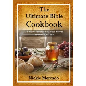 Mercado, Mrs Nickie The Ultimate Bible Cookbook: A Christian Cookbook of KJV Bible-Inspired Recipes & Scriptures Mercado, Mrs Nickie The Ultimate Bible Cookbook: A Christian Cookbook of KJV Bible-Inspired Recipes & Scriptures