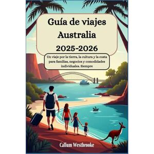 Westbrooke, Callum Guía de viajes Australia 2025-2026: Un viaje por la tierra, la cultura y la costa para familias, negocios y comodidades individuales. Siempre: Tu Biblia Turística por toda Australia Westbrooke, Callum Guía de viajes Australia 2025-2026: Un viaje por la tierra, la cultura y la costa para familias, negocios y comodidades individuales. Siempre: Tu Biblia Turística por toda Australia