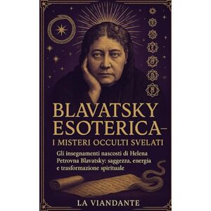 Viandante, La Blavatsky Esoterica – I Misteri Occulti Svelati: Gli insegnamenti nascosti di Helena Petrovna Blavatsky: saggezza, energia e trasformazione spirituale Viandante, La Blavatsky Esoterica – I Misteri Occulti Svelati: Gli insegnamenti nascosti di Helena Petrovna Blavatsky: saggezza, energia e trasformazione spirituale