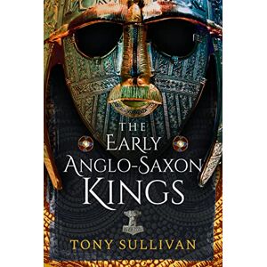 Tony Sullivan The Early Anglo-Saxon Kings Tony Sullivan The Early Anglo-Saxon Kings