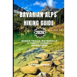 JOSEPH, LAMINA BAVARIAN ALPS HIKING GUIDE 2026: SCENIC TRAILS, WATERFALLS & FAMILY-FRIENDLY ADVENTURES (BEYOND THE SUMMIT) JOSEPH, LAMINA BAVARIAN ALPS HIKING GUIDE 2026: SCENIC TRAILS, WATERFALLS & FAMILY-FRIENDLY ADVENTURES (BEYOND THE SUMMIT)