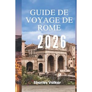 Valkar, Sharles GUIDE DE VOYAGE DE ROME 2026: Du Colisée au Vatican : découvrez la capitale intemporelle de l'Italie Valkar, Sharles GUIDE DE VOYAGE DE ROME 2026: Du Colisée au Vatican : découvrez la capitale intemporelle de l'Italie