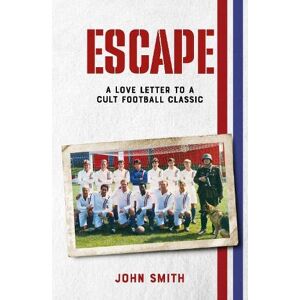 Smith, John Escape: A Love Letter to a Cult Football Classic Smith, John Escape: A Love Letter to a Cult Football Classic