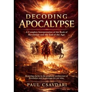 CSAVDARI, PAUL DECODING APOCALYPSE: A Complete Interpretation of the Book of Revelation and the End of the Age (DECODING REVELATION) CSAVDARI, PAUL DECODING APOCALYPSE: A Complete Interpretation of the Book of Revelation and the End of the Age (DECODING REVELATION)