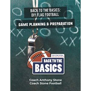 Stone, Anthony Back to the Basics: DIY Flag Football Game Planning & Preparation Stone, Anthony Back to the Basics: DIY Flag Football Game Planning & Preparation