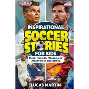 Martin, Lucas Inspirational Soccer Stories for Kids: Lionel Messi, Cristiano Ronaldo, Kylian Mbappe, and Alex Morgan biographies: Amazing Life Lessons to Foster ... and Resilience (Soccer Books For Kids) Martin, Lucas Inspirational Soccer Stories for Kids: Lionel Messi, Cristiano Ronaldo, Kylian Mbappe, and Alex Morgan biographies: Amazing Life Lessons to Foster ... and Resilience (Soccer Books For Kids)