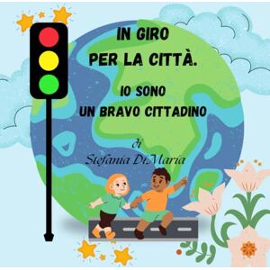 Di Maria, Stefania IN GIRO PER LA CITTÀ.: IO SONO UN BRAVO CITTADINO Di Maria, Stefania IN GIRO PER LA CITTÀ.: IO SONO UN BRAVO CITTADINO