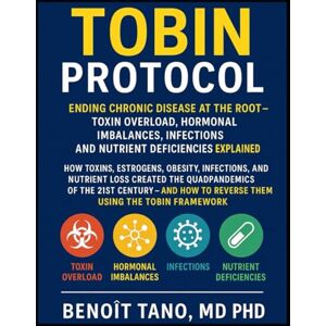 TANO MD PHD, BENOIT THE TOBIN PROTOCOL: Ending Chronic Disease at the Root – Toxin Overload, Biological Imbalances (Hormonal Imbalances), Infections, and Nutrient Deficiencies Explained TANO MD PHD, BENOIT THE TOBIN PROTOCOL: Ending Chronic Disease at the Root – Toxin Overload, Biological Imbalances (Hormonal Imbalances), Infections, and Nutrient Deficiencies Explained