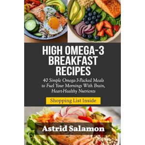 Salamon, Astrid HIGH OMEGA-3 BREAKFAST RECIPES: 40 Simple Omega-3-Packed Meals to Fuel Your Mornings With Brain, Heart-Healthy Nutrients Salamon, Astrid HIGH OMEGA-3 BREAKFAST RECIPES: 40 Simple Omega-3-Packed Meals to Fuel Your Mornings With Brain, Heart-Healthy Nutrients