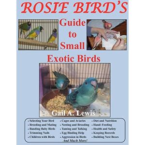 Lewis, Gail A. Rosie Bird's Guide to Small Exotic Birds: Bird Care Extraordinaire Lewis, Gail A. Rosie Bird's Guide to Small Exotic Birds: Bird Care Extraordinaire