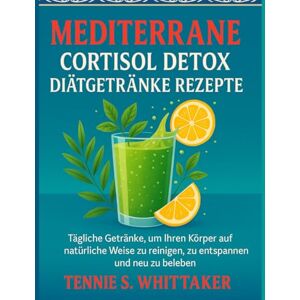 S. Whittaker, Tennie Mediterrane Cortisol Detox Diätgetränke Rezepte: Tägliche Getränke, um Ihren Körper auf natürliche Weise zu reinigen, zu entspannen und neu zu beleben S. Whittaker, Tennie Mediterrane Cortisol Detox Diätgetränke Rezepte: Tägliche Getränke, um Ihren Körper auf natürliche Weise zu reinigen, zu entspannen und neu zu beleben