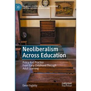 Ingleby, Ewan Neoliberalism Across Education: Policy And Practice From Early Childhood Through Adult Learning (Palgrave Studies on Global Policy and Critical Futures in Education) Ingleby, Ewan Neoliberalism Across Education: Policy And Practice From Early Childhood Through Adult Learning (Palgrave Studies on Global Policy and Critical Futures in Education)