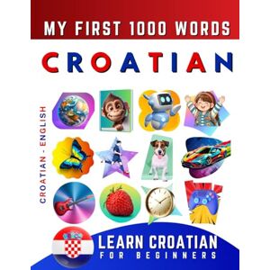 Delarosa, Effie Learn Croatian for Beginners, My First 1000 Words: Bilingual Croatian English Language Learning Book for Kids & Adults Delarosa, Effie Learn Croatian for Beginners, My First 1000 Words: Bilingual Croatian English Language Learning Book for Kids & Adults