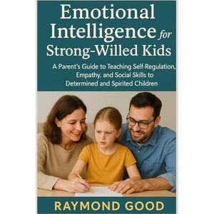 Good, Raymond Emotional Intelligence for Strong-Willed Kids: A Parent’s Guide to Teaching Self-Regulation, Empathy, and Social Skills to Determined and Spirited Children Good, Raymond Emotional Intelligence for Strong-Willed Kids: A Parent’s Guide to Teaching Self-Regulation, Empathy, and Social Skills to Determined and Spirited Children