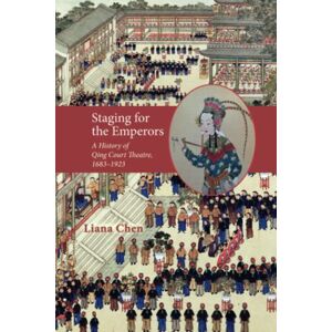 Chen, Liana Staging for the Emperors: A History of Qing Court Theatre, 1683-1923 (Cambria Sinophone World Series) Chen, Liana Staging for the Emperors: A History of Qing Court Theatre, 1683-1923 (Cambria Sinophone World Series)