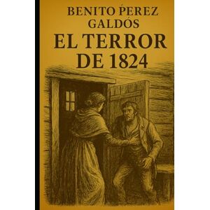 Pérez Galdós, Benito Episodios nacionales El terror de 1824 Benito Pérez Galdós Pérez Galdós, Benito Episodios nacionales El terror de 1824 Benito Pérez Galdós