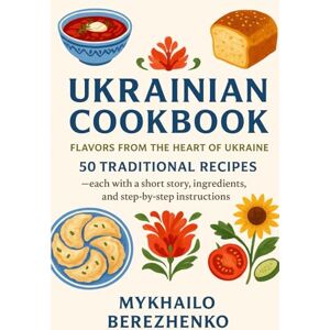 Berezhenko, Mykhailo Ukrainian Cookbook:Flavors from the Heart of Ukraine: 50 Traditional Recipes — each with a short story, ingredients, and step-by-step instructions Berezhenko, Mykhailo Ukrainian Cookbook:Flavors from the Heart of Ukraine: 50 Traditional Recipes — each with a short story, ingredients, and step-by-step instructions
