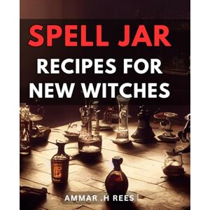 H Rees, Ammar . Spell Jar Recipes For New Witches: Master beginner-level witchcraft with an enchanting collection of spell jars for magical manifestation. Perfect for anyone starting out in the craft. H Rees, Ammar . Spell Jar Recipes For New Witches: Master beginner-level witchcraft with an enchanting collection of spell jars for magical manifestation. Perfect for anyone starting out in the craft.