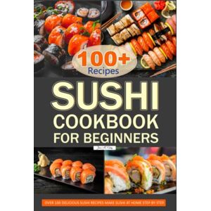 M Coley, Jose Sushi Cookbook for Beginners: Over 100 Delicious Sushi Recipes Make Sushi at Home Step by Step. M Coley, Jose Sushi Cookbook for Beginners: Over 100 Delicious Sushi Recipes Make Sushi at Home Step by Step.