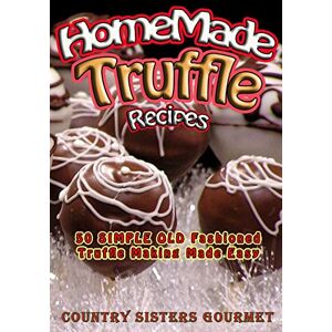 Gourmet, Country Sisters Homemade Truffle Recipes: 50 Simple Old Fashioned Truffle Making Made Easy Gourmet, Country Sisters Homemade Truffle Recipes: 50 Simple Old Fashioned Truffle Making Made Easy