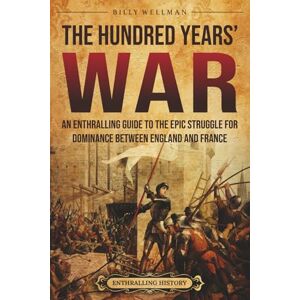 Wellman, Billy The Hundred Years’ War: An Enthralling Guide to the Epic Struggle for Dominance Between England and France (Europe) Wellman, Billy The Hundred Years’ War: An Enthralling Guide to the Epic Struggle for Dominance Between England and France (Europe)