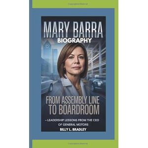 L. Bradley, Billy MARY BARRA BIOGRAPHY: From Assembly Line to Boardroom – Leadership Lessons from the CEO of General Motors L. Bradley, Billy MARY BARRA BIOGRAPHY: From Assembly Line to Boardroom – Leadership Lessons from the CEO of General Motors