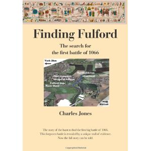 Jones, Charles Finding Fulford: The search for the first battle of 1066: The Report on the Work to Find the Site of the Battle of Fulford Jones, Charles Finding Fulford: The search for the first battle of 1066: The Report on the Work to Find the Site of the Battle of Fulford