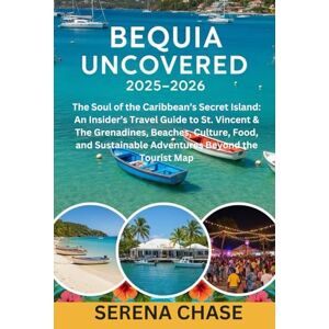 Chase, Serena Bequia Uncovered 2025–2026: The Soul of the Caribbean’s Secret Island: An Insider’s Travel Guide to St. Vincent & The Grenadines, Beaches, Culture, ... Adventures Beyond the Tourist Map. Chase, Serena Bequia Uncovered 2025–2026: The Soul of the Caribbean’s Secret Island: An Insider’s Travel Guide to St. Vincent & The Grenadines, Beaches, Culture, ... Adventures Beyond the Tourist Map.