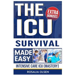 OLSEN, ROSALIA The ICU Survival Made Easy: Intensive Care Unit Mastery: A Practical Guide for Overcoming ICU Challenges with Proven Strategies, Q&A and Practice Tests OLSEN, ROSALIA The ICU Survival Made Easy: Intensive Care Unit Mastery: A Practical Guide for Overcoming ICU Challenges with Proven Strategies, Q&A and Practice Tests