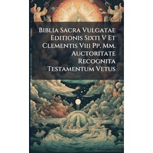 Anonymous Biblia Sacra Vulgatae Editionis Sixti V Et Clementis Viii Pp. Mm. Auctoritate Recognita Testamentum Vetus Anonymous Biblia Sacra Vulgatae Editionis Sixti V Et Clementis Viii Pp. Mm. Auctoritate Recognita Testamentum Vetus