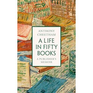Cheetham, Anthony A Life in Fifty Books: A Publisher's Memoir Cheetham, Anthony A Life in Fifty Books: A Publisher's Memoir