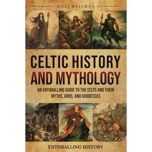 Wellman, Billy Celtic History and Mythology: An Enthralling Guide to the Celts and their Myths, Gods, and Goddesses (Exploring the Past) Wellman, Billy Celtic History and Mythology: An Enthralling Guide to the Celts and their Myths, Gods, and Goddesses (Exploring the Past)