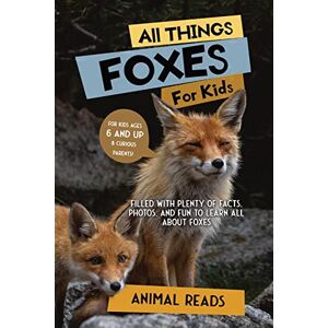 Reads, Animal All Things Foxes For Kids: Filled With Plenty of Facts, Photos, and Fun to Learn all About Foxes Reads, Animal All Things Foxes For Kids: Filled With Plenty of Facts, Photos, and Fun to Learn all About Foxes