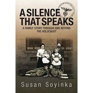 Soyinka, Susan A Silence That Speaks: A family story through and beyond the holocaust Soyinka, Susan A Silence That Speaks: A family story through and beyond the holocaust