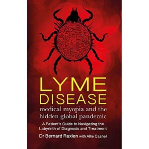 Raxlen, Bernard Lyme Disease medical myopia and the hidden global pandemic: A guide to navigating the labyrinth of diagnosis and treatment Raxlen, Bernard Lyme Disease medical myopia and the hidden global pandemic: A guide to navigating the labyrinth of diagnosis and treatment